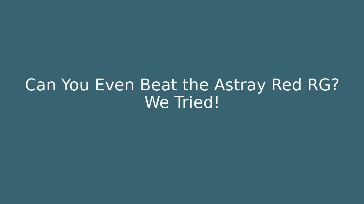 Can You Even Beat the Astray Red RG? We Tried!
