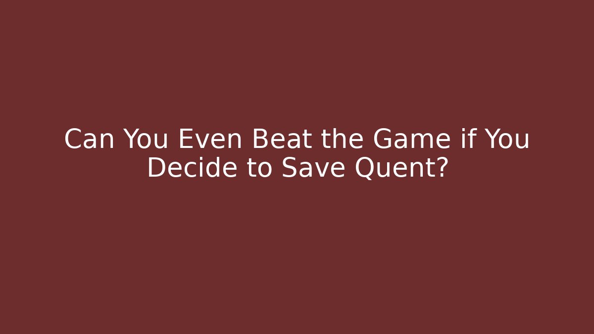 Can You Even Beat the Game if You Decide to Save Quent?