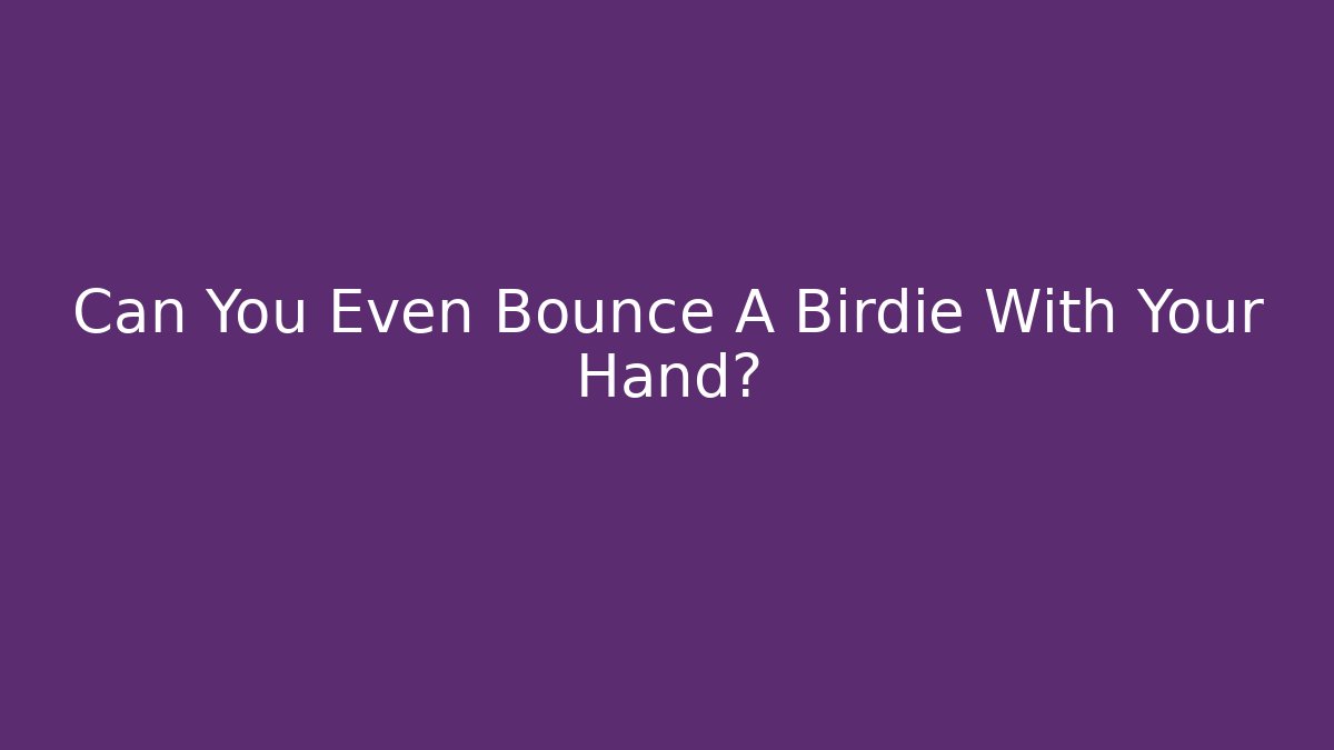 Can You Even Bounce A Birdie With Your Hand?
