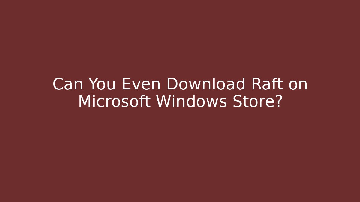 Can You Even Download Raft on Microsoft Windows Store? - Critter Realm