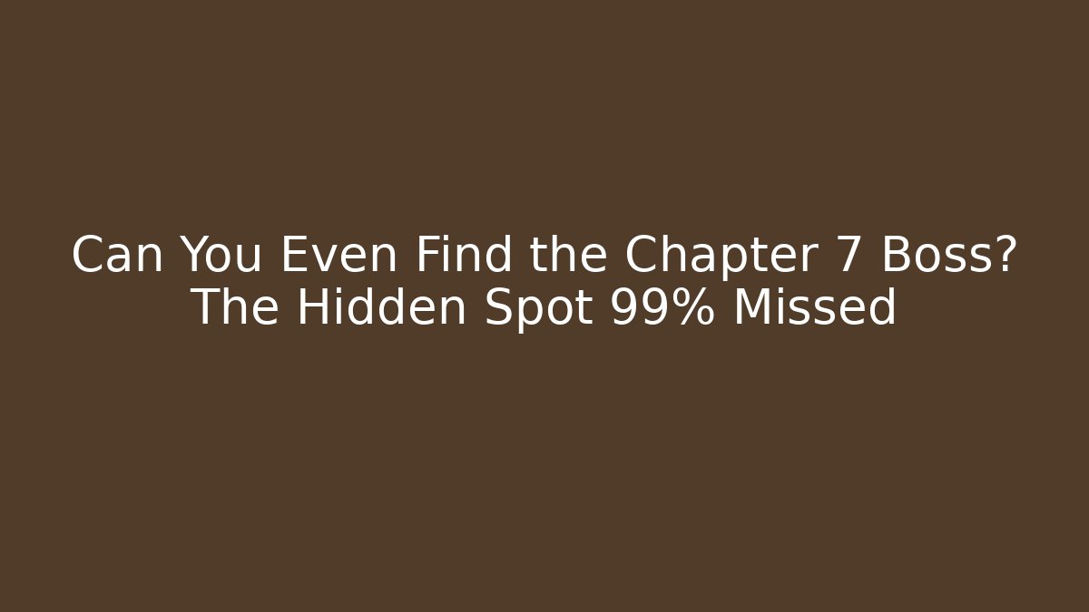 Can You Even Find the Chapter 7 Boss? The Hidden Spot 99% Missed