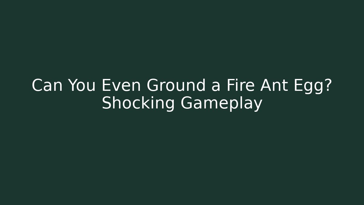 Can You Even Ground a Fire Ant Egg? Shocking Gameplay