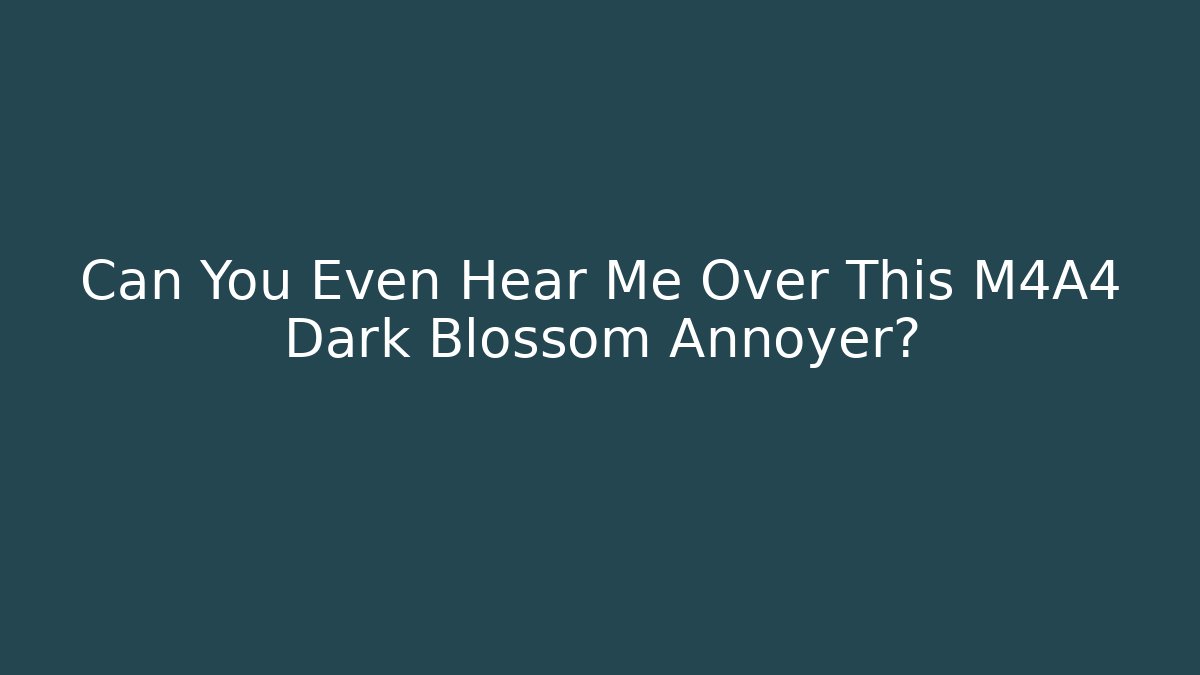 Can You Even Hear Me Over This M4A4 Dark Blossom Annoyer?