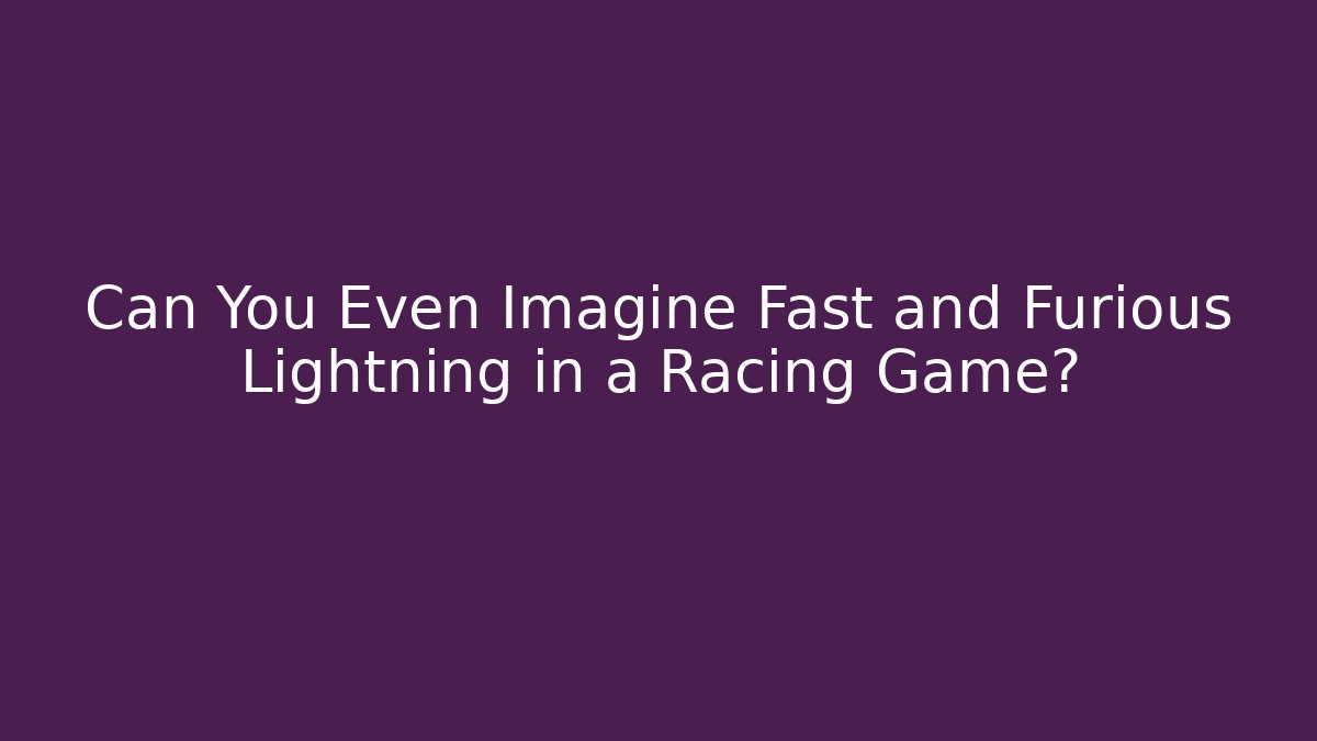 Can You Even Imagine Fast and Furious Lightning in a Racing Game?