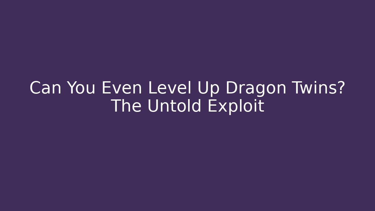 Can You Even Level Up Dragon Twins? The Untold Exploit