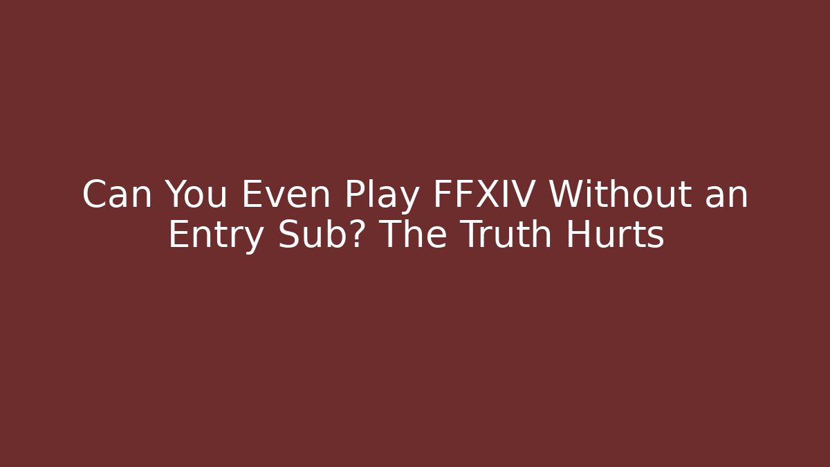 Can You Even Play FFXIV Without an Entry Sub? The Truth Hurts