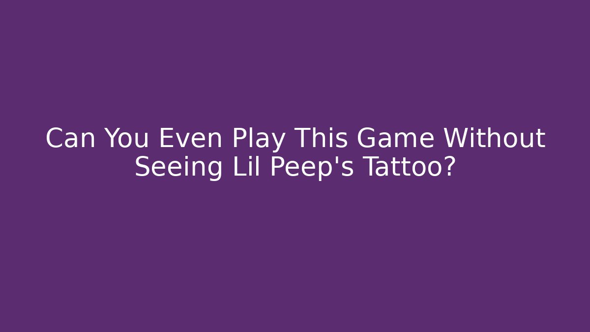 Can You Even Play This Game Without Seeing Lil Peep's Tattoo?