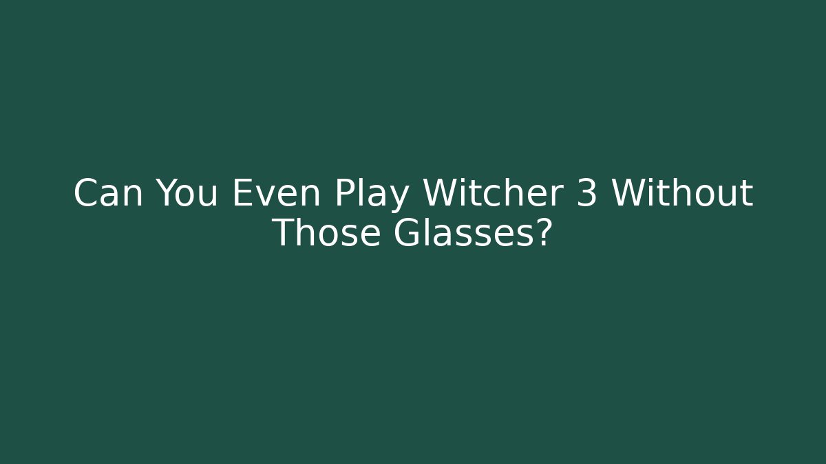Can You Even Play Witcher 3 Without Those Glasses?