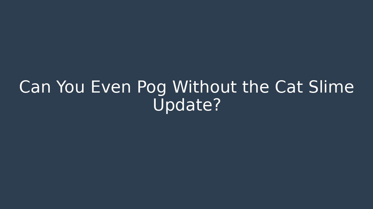 Can You Even Pog Without the Cat Slime Update?