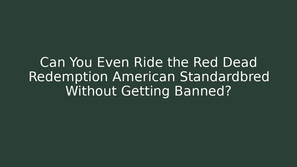 Can You Even Ride the Red Dead Redemption American Standardbred Without Getting Banned?