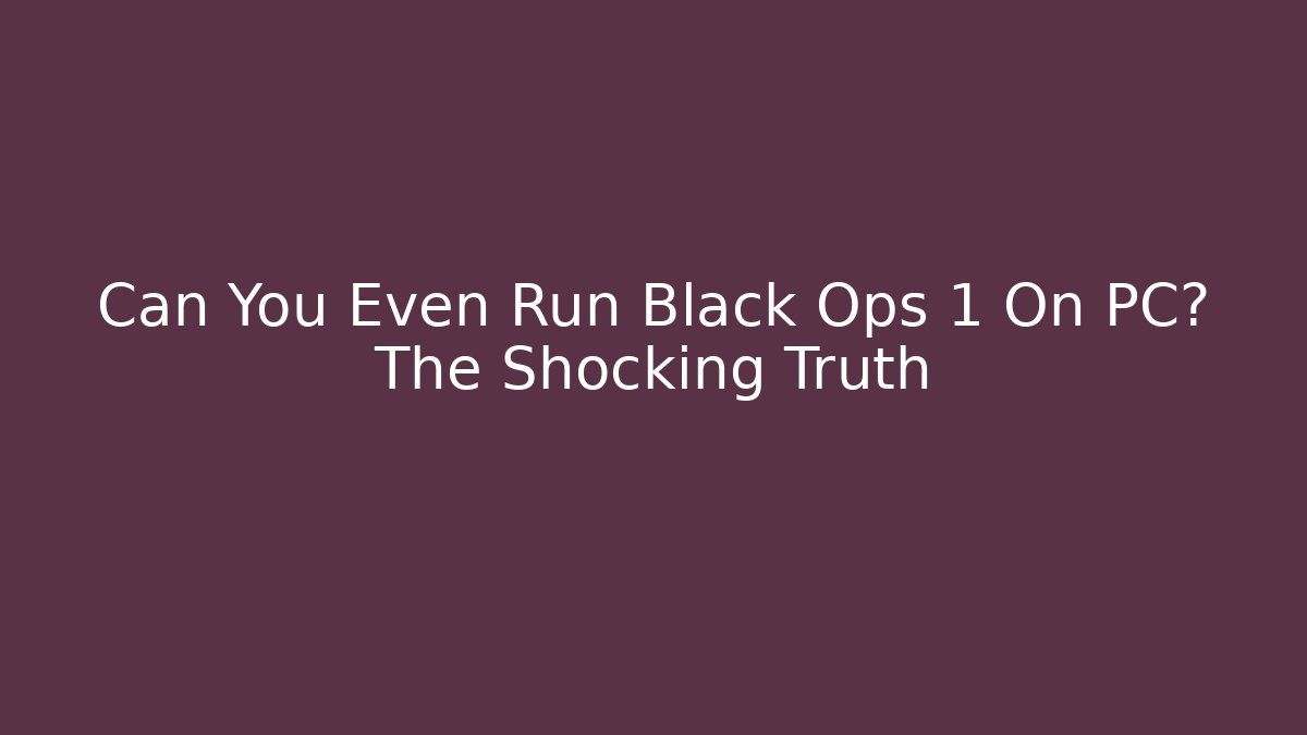 Can You Even Run Black Ops 1 On PC? The Shocking Truth