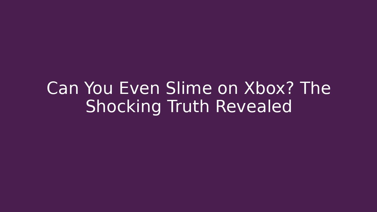 Can You Even Slime on Xbox? The Shocking Truth Revealed - Critter Realm