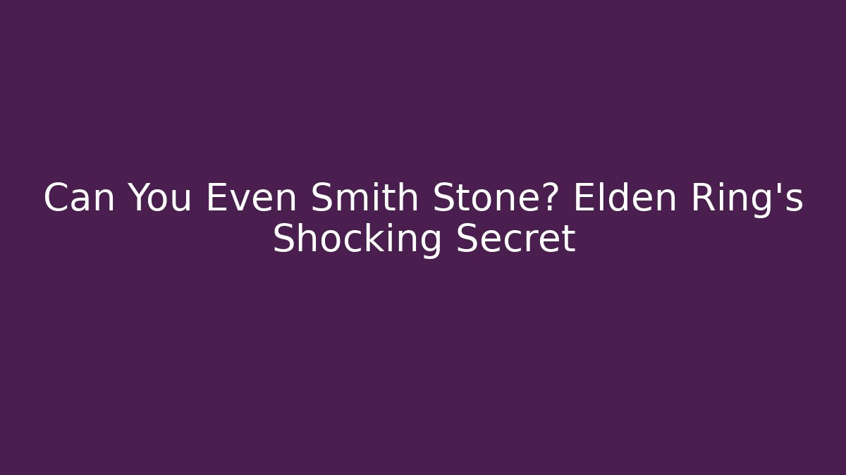 Can You Even Smith Stone? Elden Ring’s Shocking Secret - Critter Realm