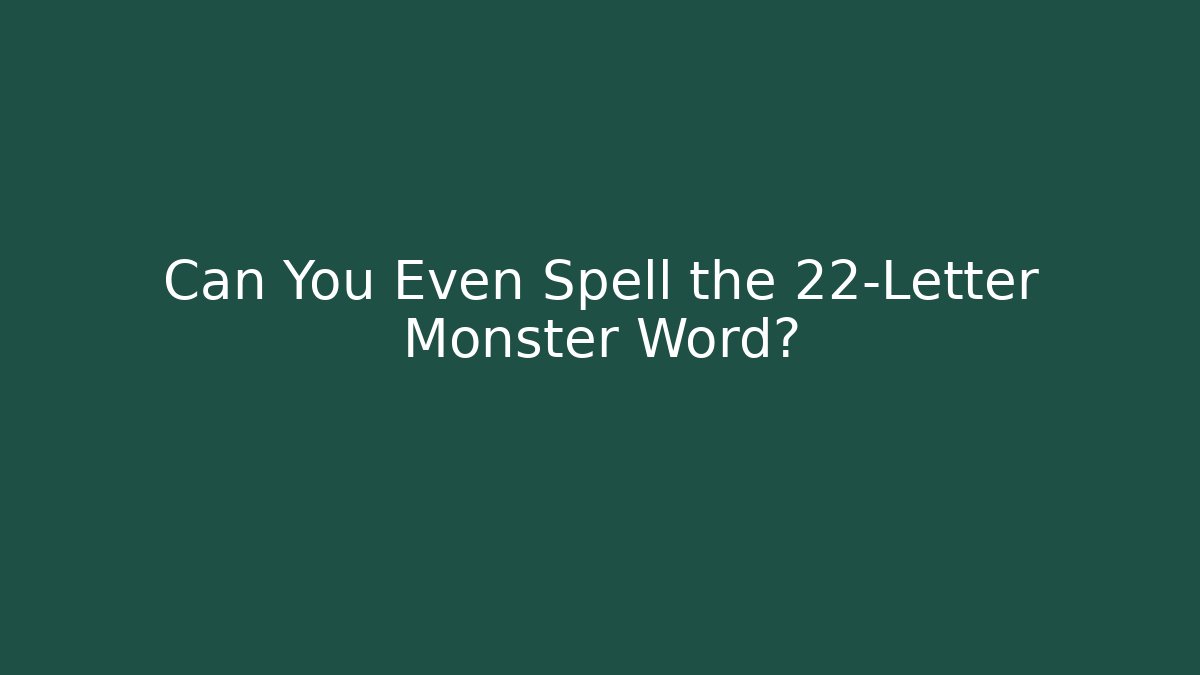 Can You Even Spell the 22-Letter Monster Word?