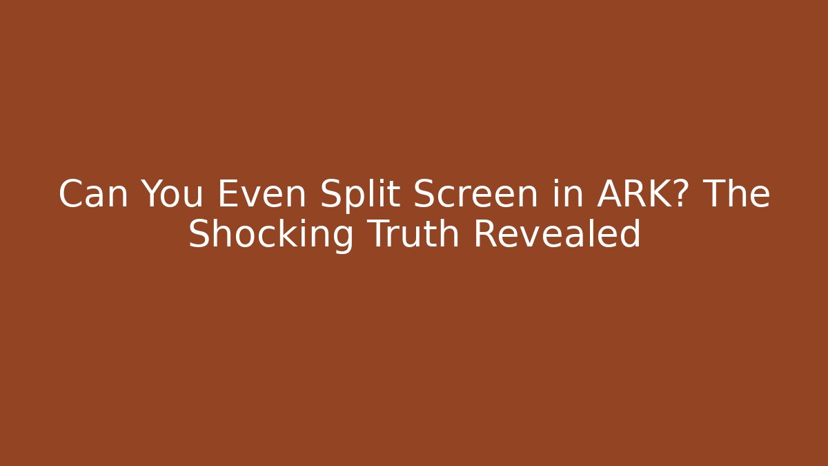 Can You Even Split Screen in ARK? The Shocking Truth Revealed