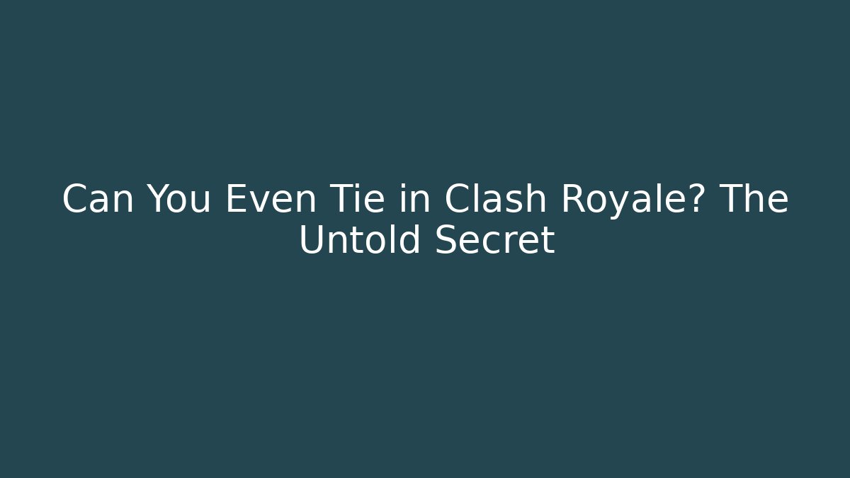 Can You Even Tie in Clash Royale? The Untold Secret