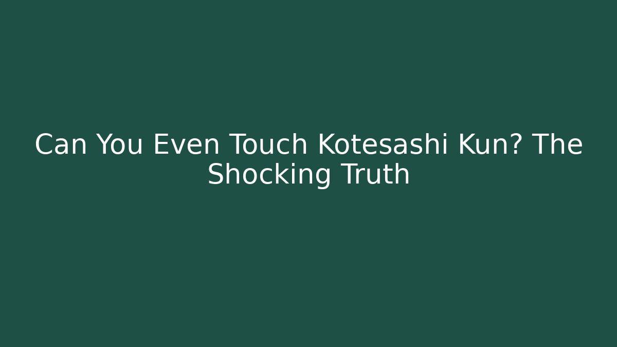 Can You Even Touch Kotesashi Kun? The Shocking Truth