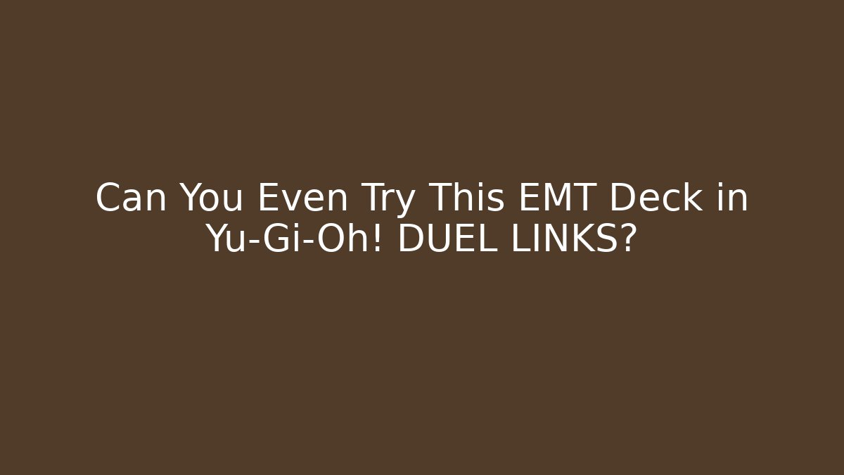 Can You Even Try This EMT Deck in Yu-Gi-Oh! DUEL LINKS?