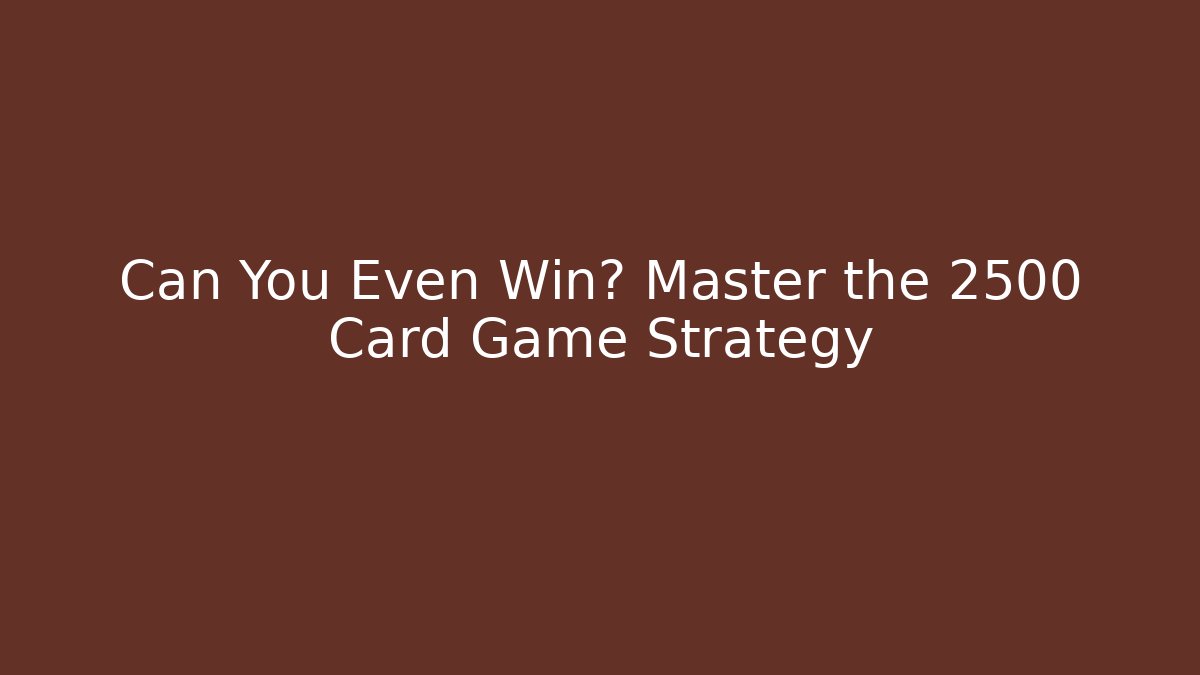 Can You Even Win? Master the 2500 Card Game Strategy