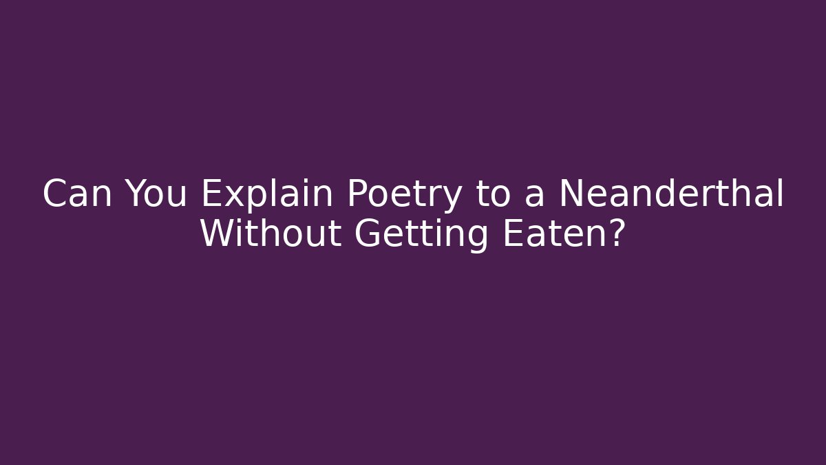 Can You Explain Poetry to a Neanderthal Without Getting Eaten?
