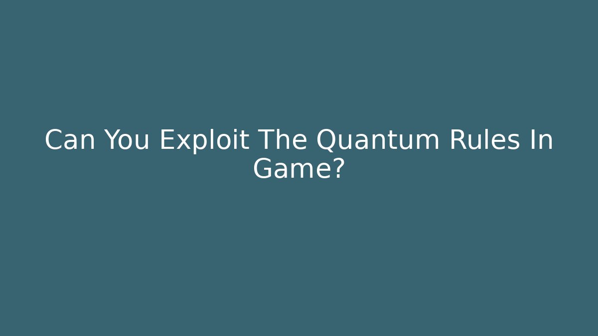 Can You Exploit The Quantum Rules In Game?