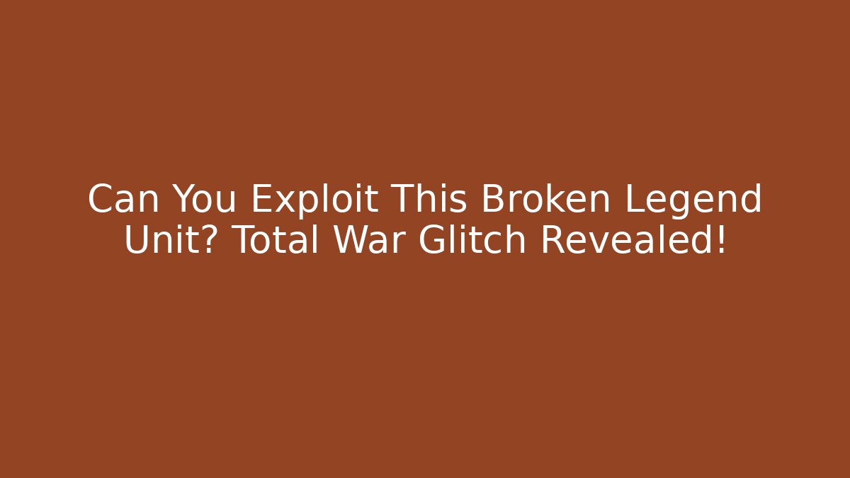 Can You Exploit This Broken Legend Unit? Total War Glitch Revealed!