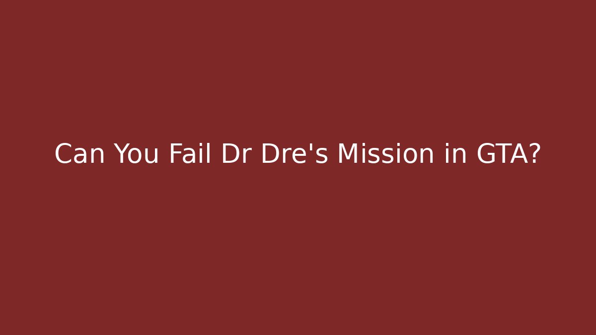 Can You Fail Dr Dre's Mission in GTA?