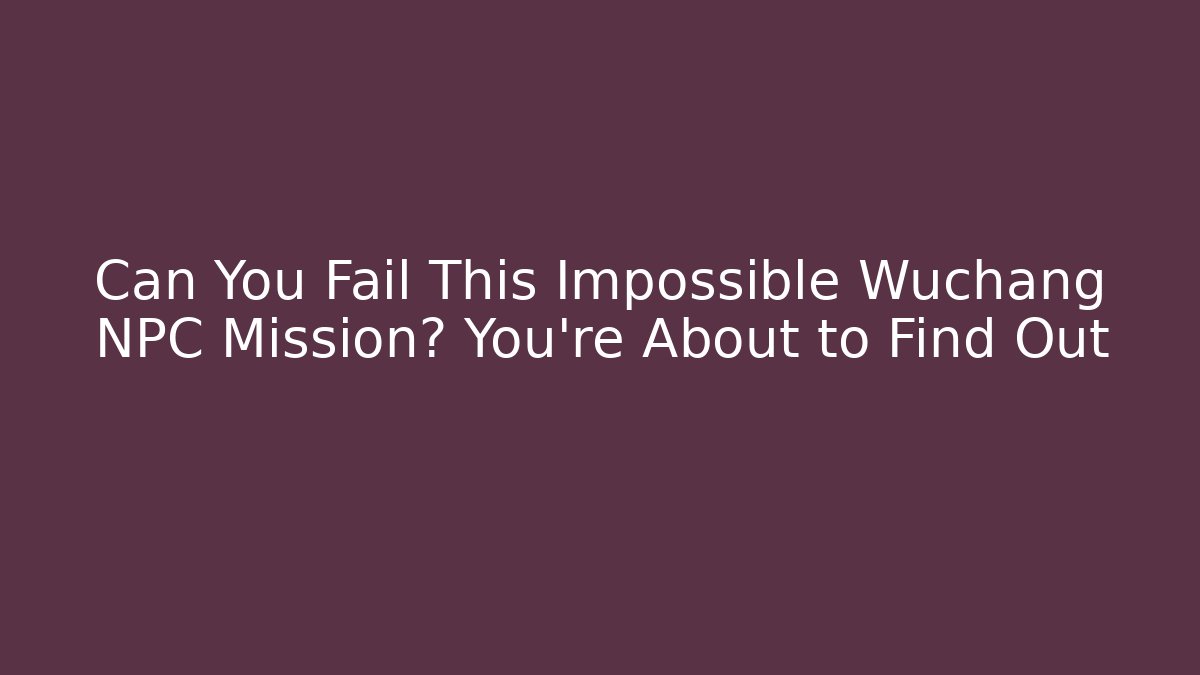 Can You Fail This Impossible Wuchang NPC Mission? You’re About to Find Out - Critter Realm