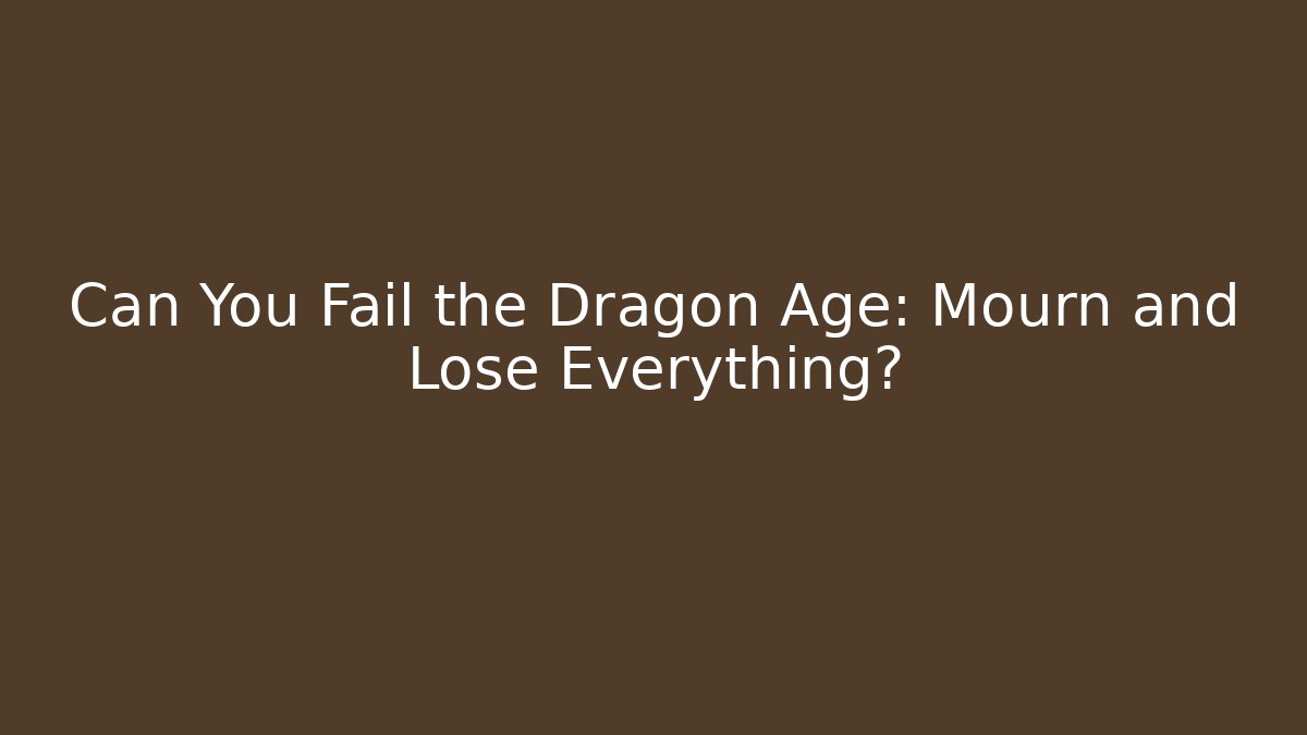 Can You Fail the Dragon Age: Mourn and Lose Everything?