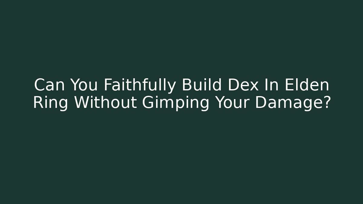 Can You Faithfully Build Dex In Elden Ring Without Gimping Your Damage?