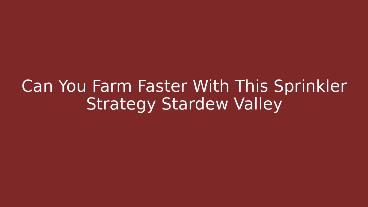 Can You Farm Faster With This Sprinkler Strategy Stardew Valley
