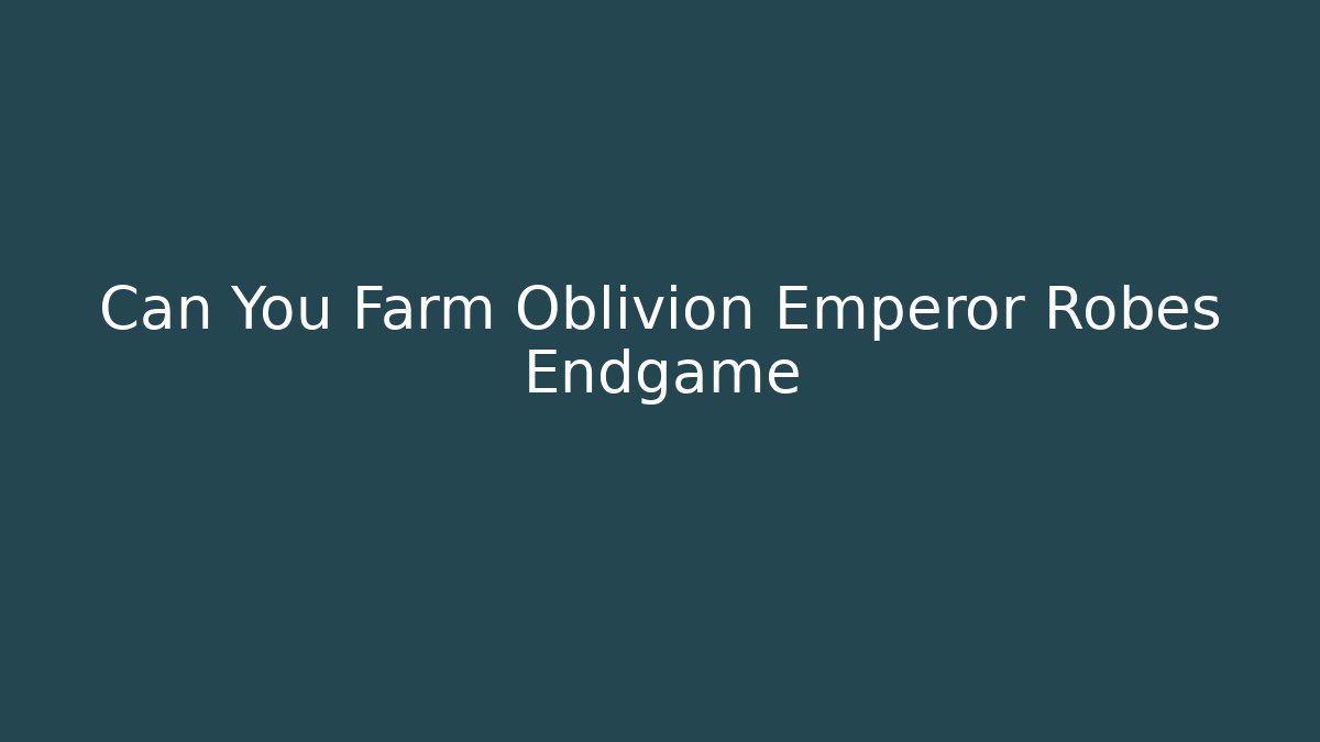 Can You Farm Oblivion Emperor Robes Endgame