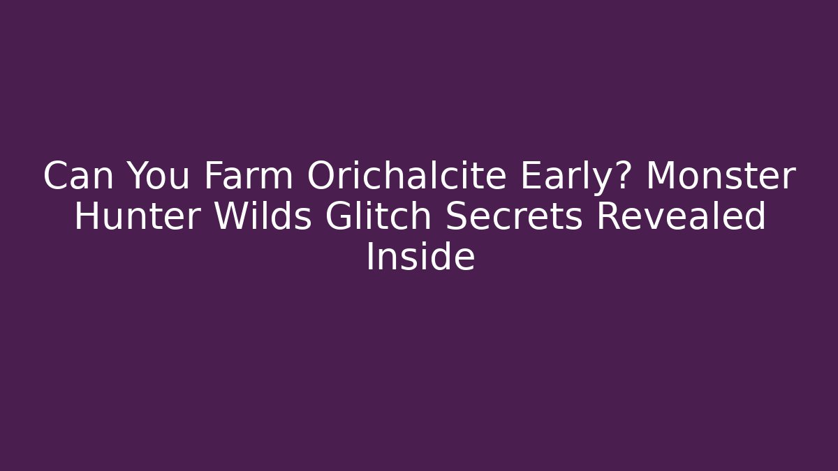 Can You Farm Orichalcite Early? Monster Hunter Wilds Glitch Secrets Revealed Inside
