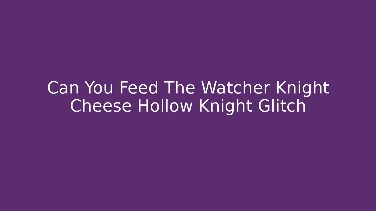 Can You Feed The Watcher Knight Cheese Hollow Knight Glitch
