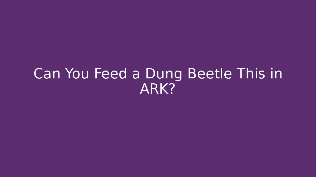 Can You Feed a Dung Beetle This in ARK?