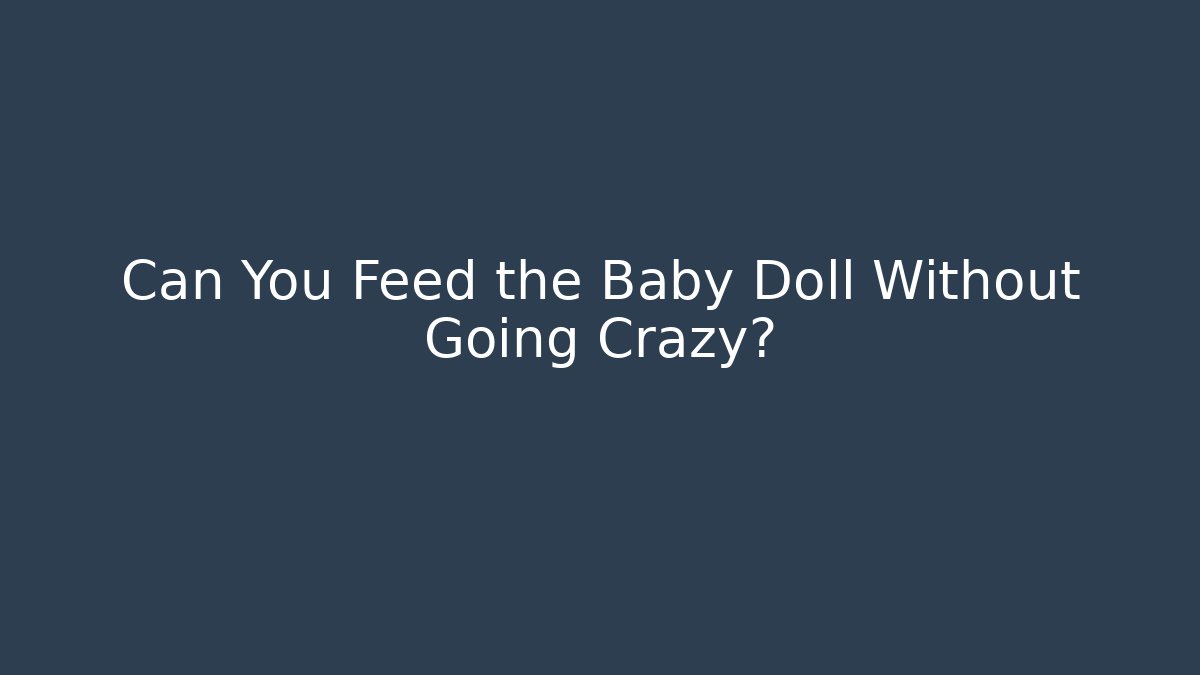 Can You Feed the Baby Doll Without Going Crazy?