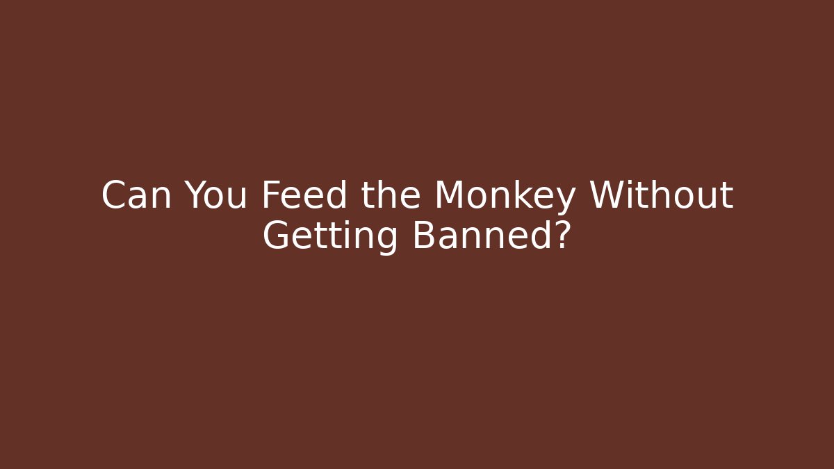 Can You Feed the Monkey Without Getting Banned?
