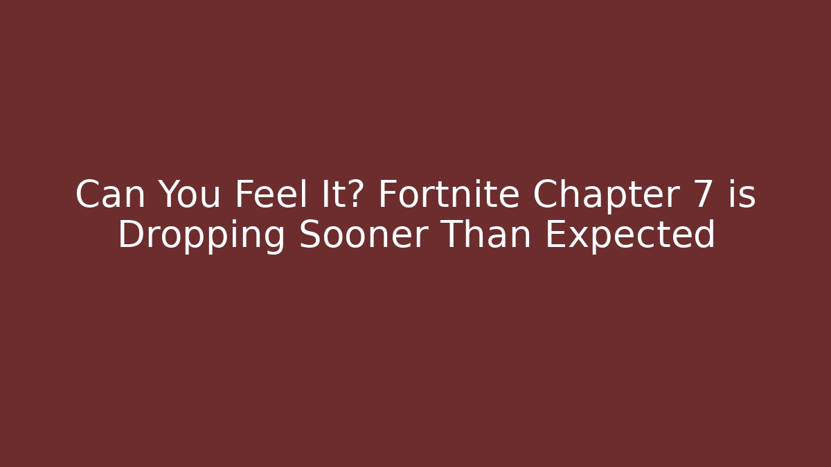 Can You Feel It? Fortnite Chapter 7 is Dropping Sooner Than Expected