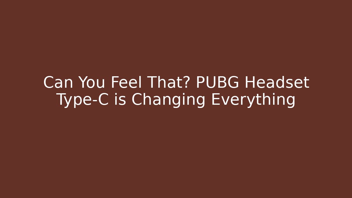 Can You Feel That? PUBG Headset Type-C is Changing Everything