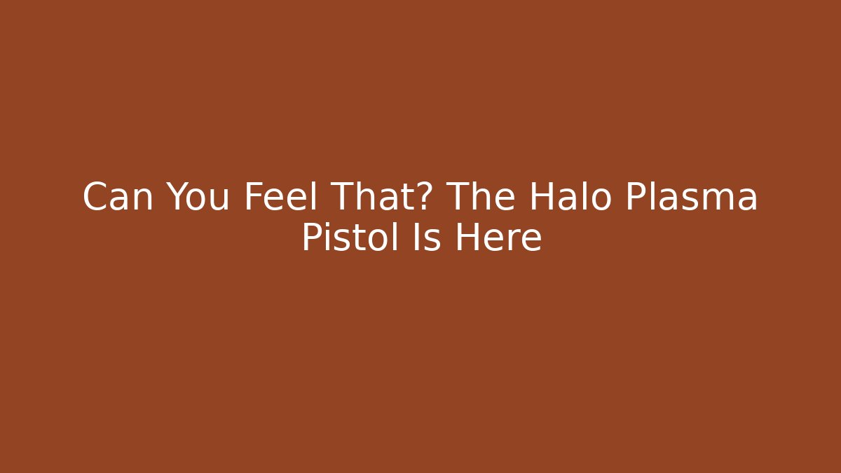 Can You Feel That? The Halo Plasma Pistol Is Here