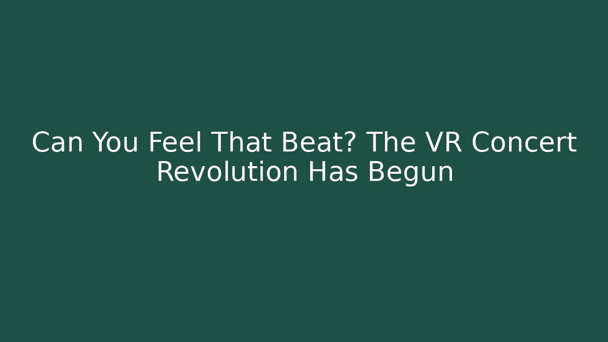Can You Feel That Beat? The VR Concert Revolution Has Begun