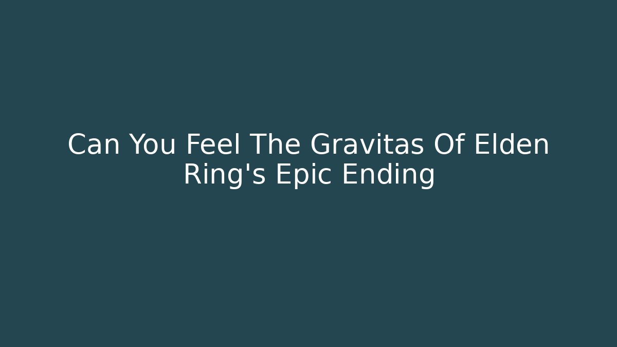 Can You Feel The Gravitas Of Elden Ring's Epic Ending