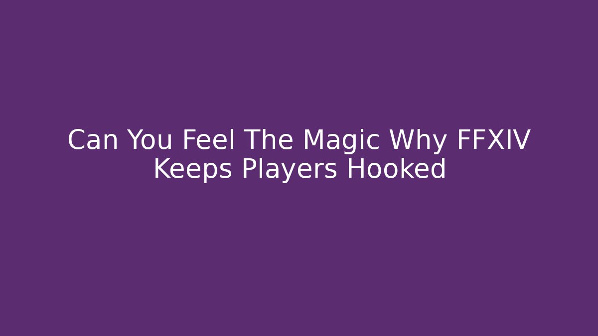 Can You Feel The Magic Why FFXIV Keeps Players Hooked