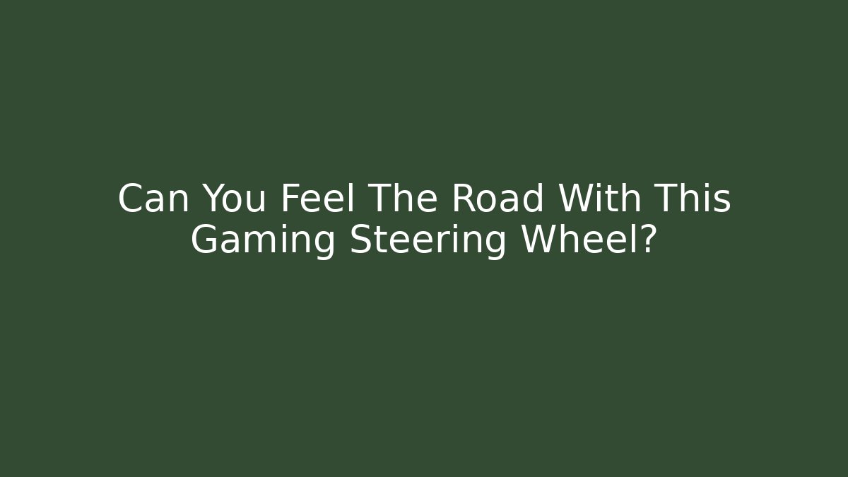 Can You Feel The Road With This Gaming Steering Wheel?