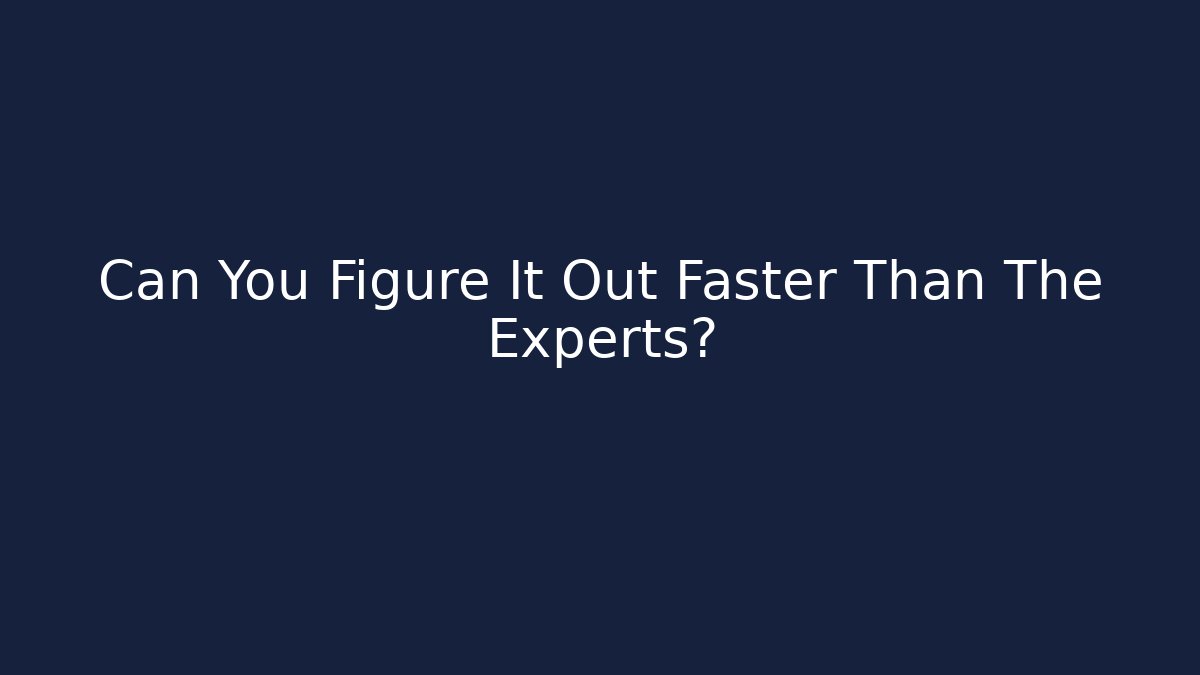 Can You Figure It Out Faster Than The Experts?