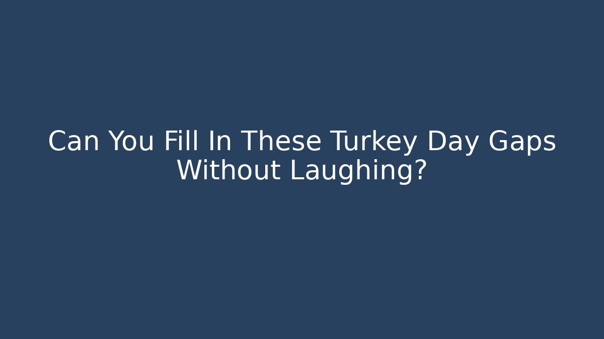 Can You Fill In These Turkey Day Gaps Without Laughing?