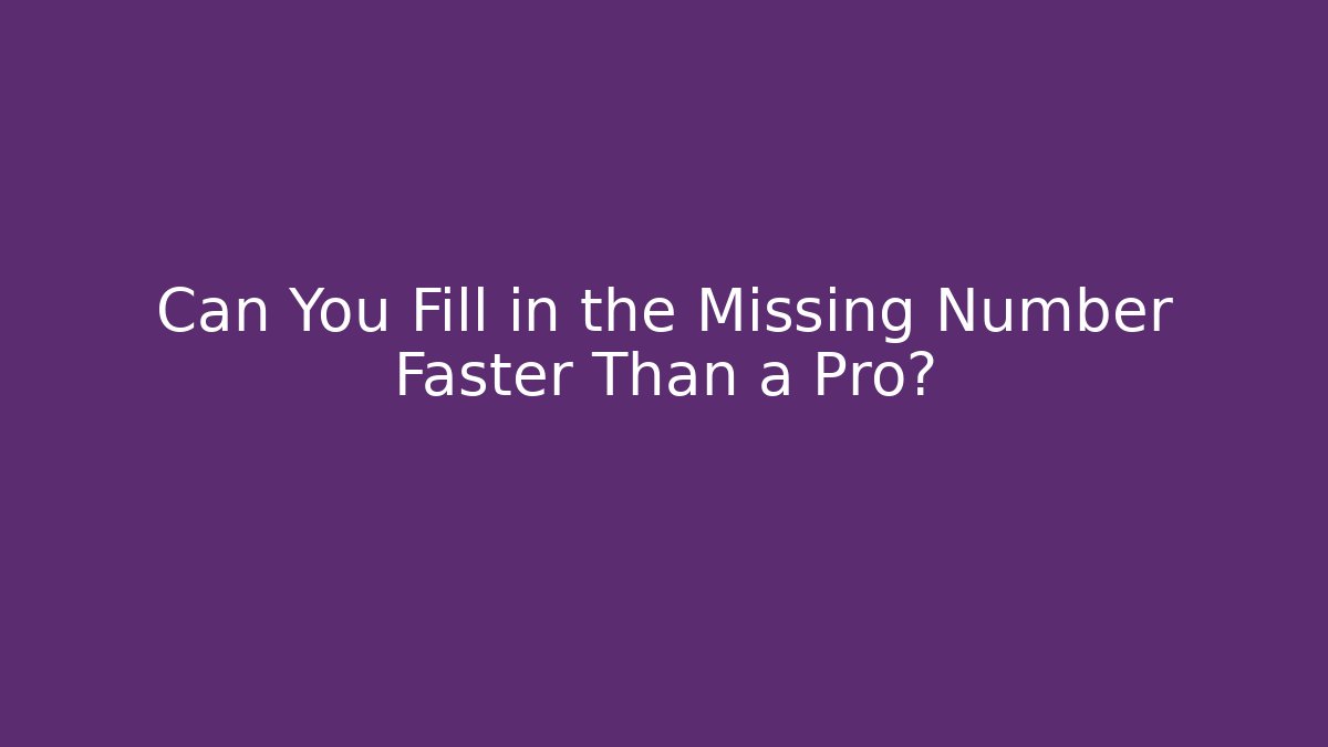 Can You Fill in the Missing Number Faster Than a Pro?