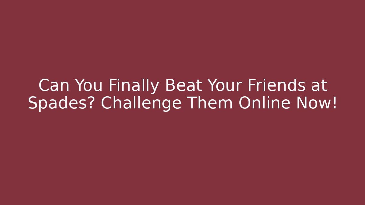 Can You Finally Beat Your Friends at Spades? Challenge Them Online Now!