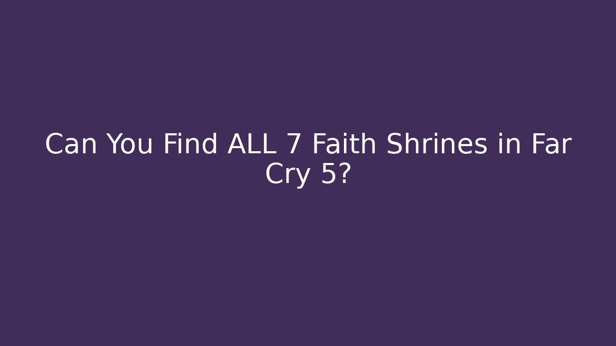 Can You Find ALL 7 Faith Shrines in Far Cry 5?