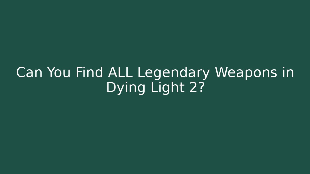 Can You Find ALL Legendary Weapons in Dying Light 2?